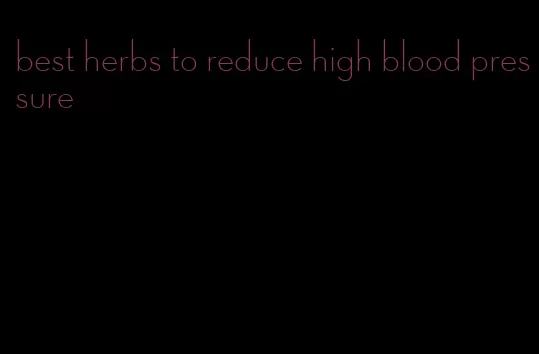 best herbs to reduce high blood pressure
