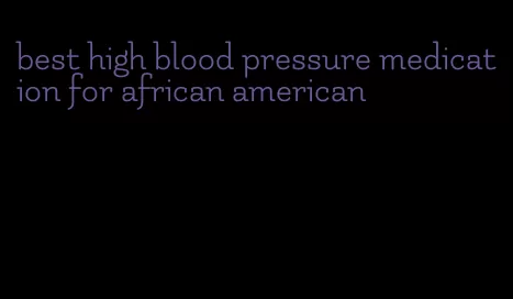 best high blood pressure medication for african american