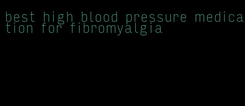 best high blood pressure medication for fibromyalgia