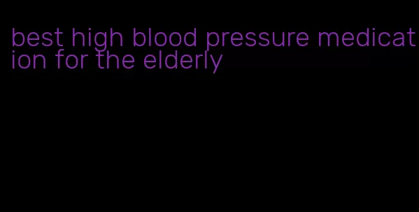 best high blood pressure medication for the elderly