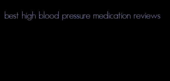 best high blood pressure medication reviews