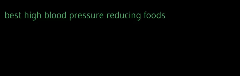 best high blood pressure reducing foods