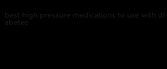 best high pressure medications to use with diabetes