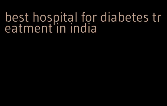 best hospital for diabetes treatment in india