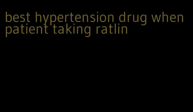 best hypertension drug when patient taking ratlin