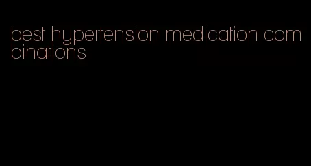 best hypertension medication combinations