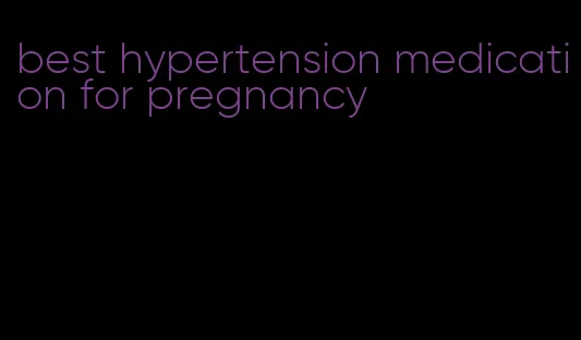 best hypertension medication for pregnancy