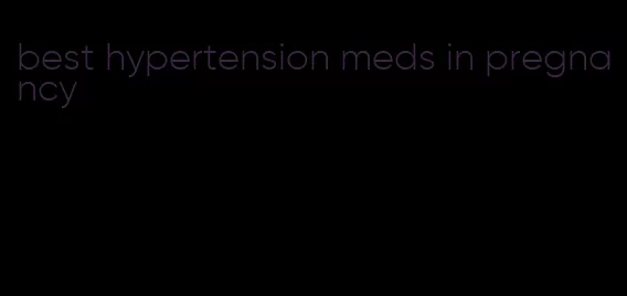 best hypertension meds in pregnancy