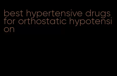 best hypertensive drugs for orthostatic hypotension