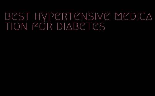 best hypertensive medication for diabetes