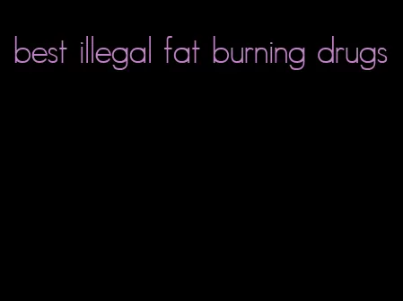 best illegal fat burning drugs