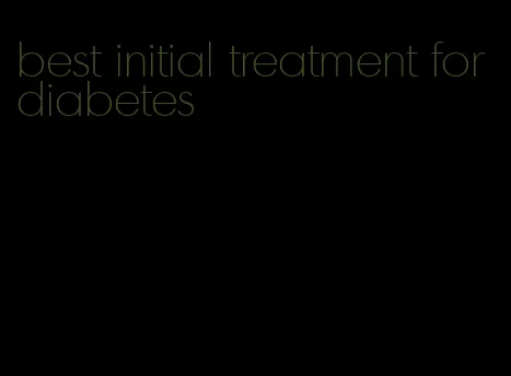 best initial treatment for diabetes