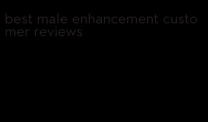 best male enhancement customer reviews