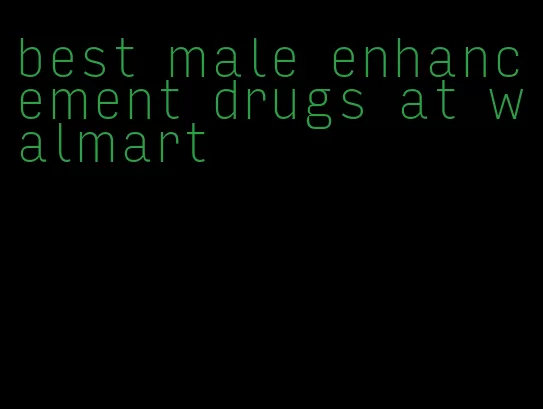 best male enhancement drugs at walmart