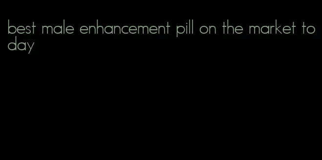 best male enhancement pill on the market today