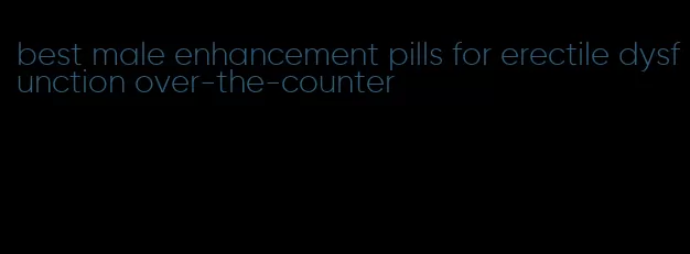 best male enhancement pills for erectile dysfunction over-the-counter