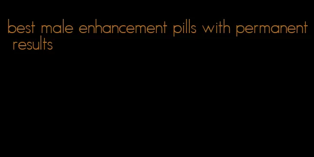 best male enhancement pills with permanent results