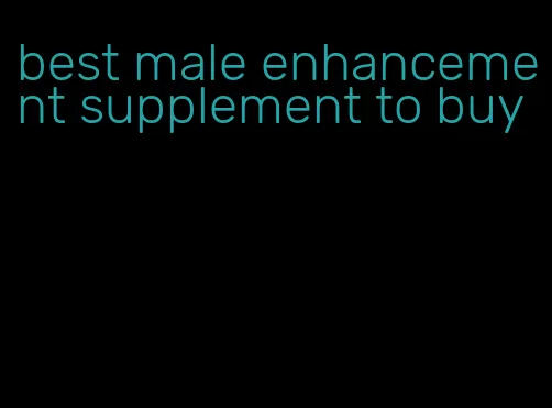 best male enhancement supplement to buy