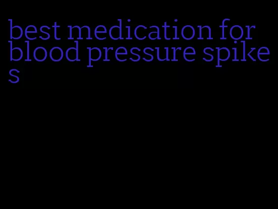 best medication for blood pressure spikes