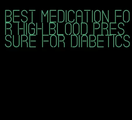 best medication for high blood pressure for diabetics