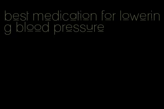 best medication for lowering blood pressure
