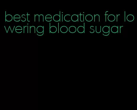 best medication for lowering blood sugar