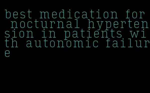 best medication for nocturnal hypertension in patients with autonomic failure