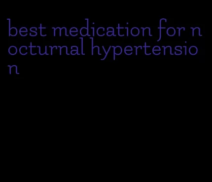 best medication for nocturnal hypertension