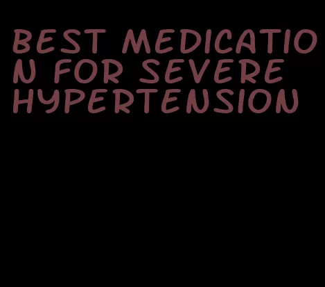 best medication for severe hypertension