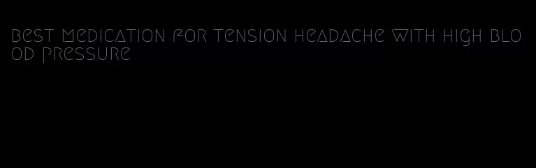 best medication for tension headache with high blood pressure