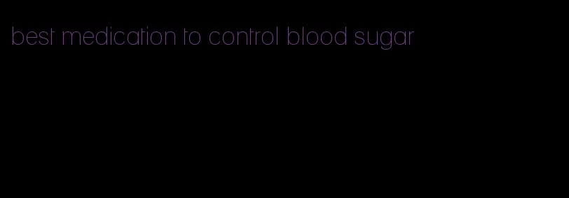 best medication to control blood sugar