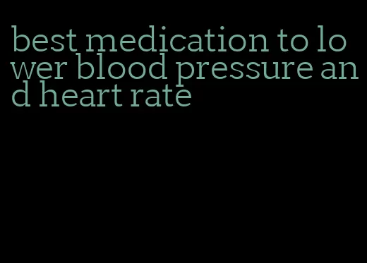 best medication to lower blood pressure and heart rate