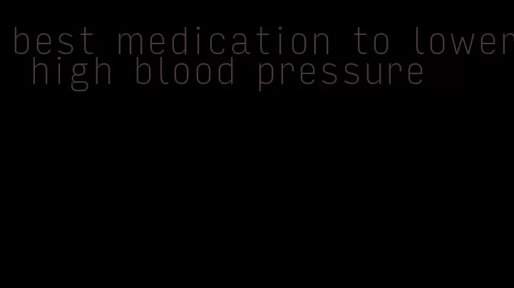 best medication to lower high blood pressure