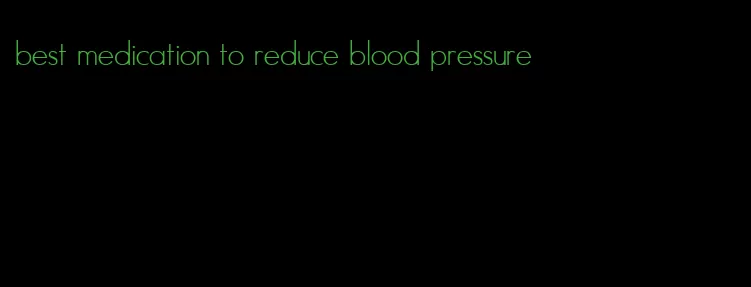 best medication to reduce blood pressure