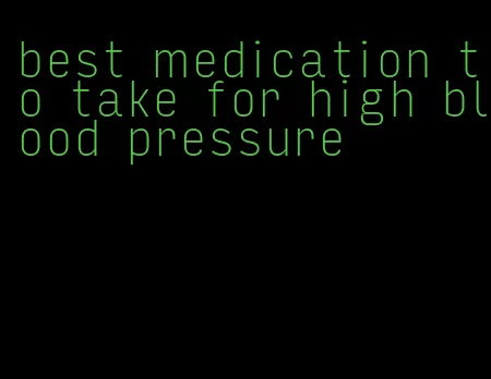 best medication to take for high blood pressure