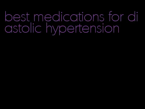 best medications for diastolic hypertension