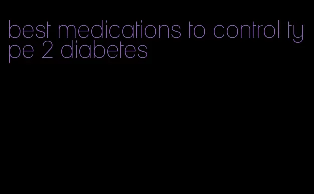 best medications to control type 2 diabetes