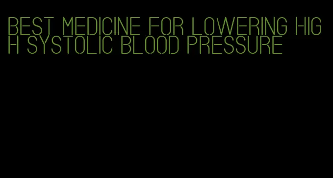 best medicine for lowering high systolic blood pressure