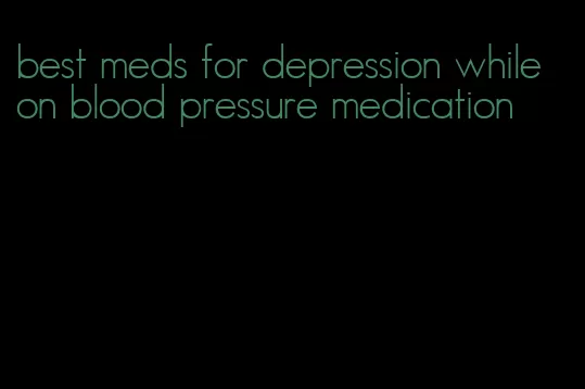 best meds for depression while on blood pressure medication