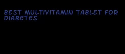 best multivitamin tablet for diabetes