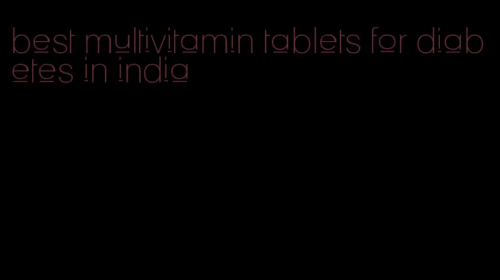 best multivitamin tablets for diabetes in india