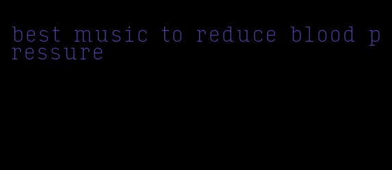 best music to reduce blood pressure