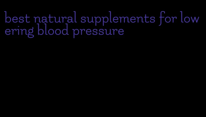 best natural supplements for lowering blood pressure