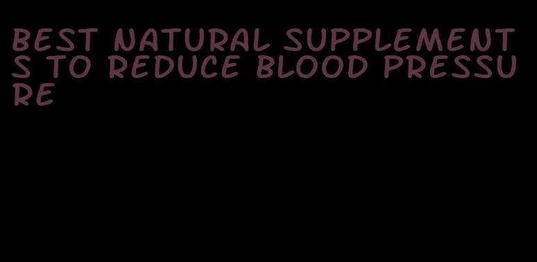 best natural supplements to reduce blood pressure