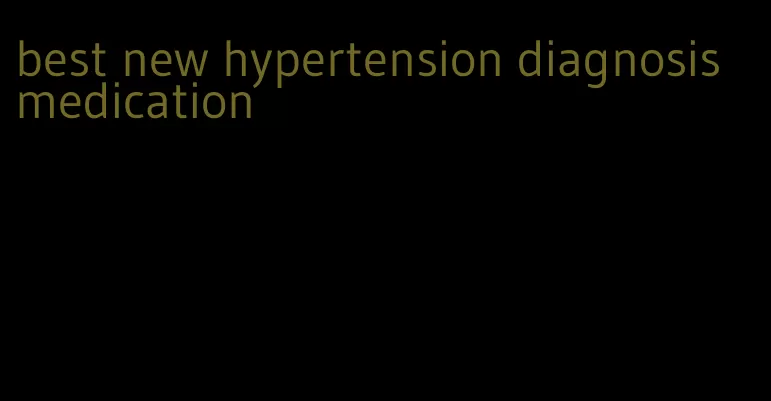 best new hypertension diagnosis medication