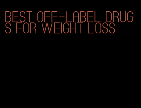 best off-label drugs for weight loss