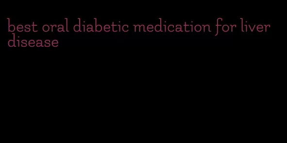 best oral diabetic medication for liver disease