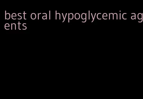 best oral hypoglycemic agents