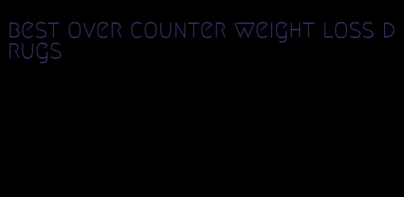 best over counter weight loss drugs