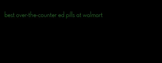 best over-the-counter ed pills at walmart